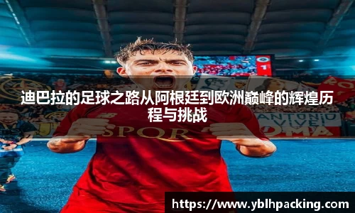 迪巴拉的足球之路从阿根廷到欧洲巅峰的辉煌历程与挑战