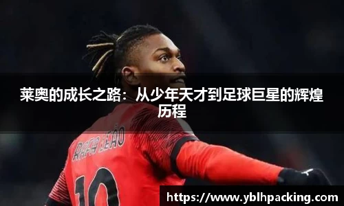 莱奥的成长之路：从少年天才到足球巨星的辉煌历程