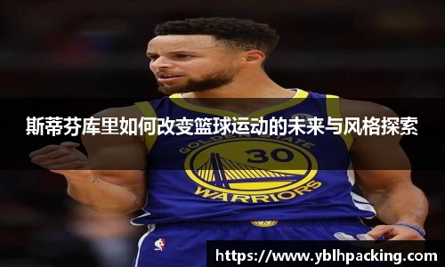 斯蒂芬库里如何改变篮球运动的未来与风格探索