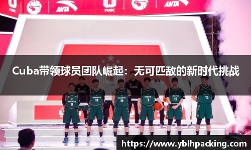 Cuba带领球员团队崛起：无可匹敌的新时代挑战