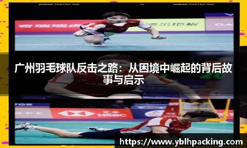 广州羽毛球队反击之路：从困境中崛起的背后故事与启示