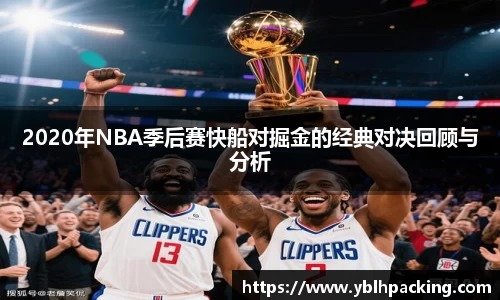 2020年NBA季后赛快船对掘金的经典对决回顾与分析