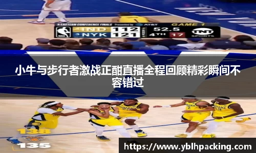 小牛与步行者激战正酣直播全程回顾精彩瞬间不容错过
